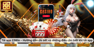 Tải app 23WIN – Hướng dẫn chi tiết và những lưu ý quan trọng khi tải ứng dụng